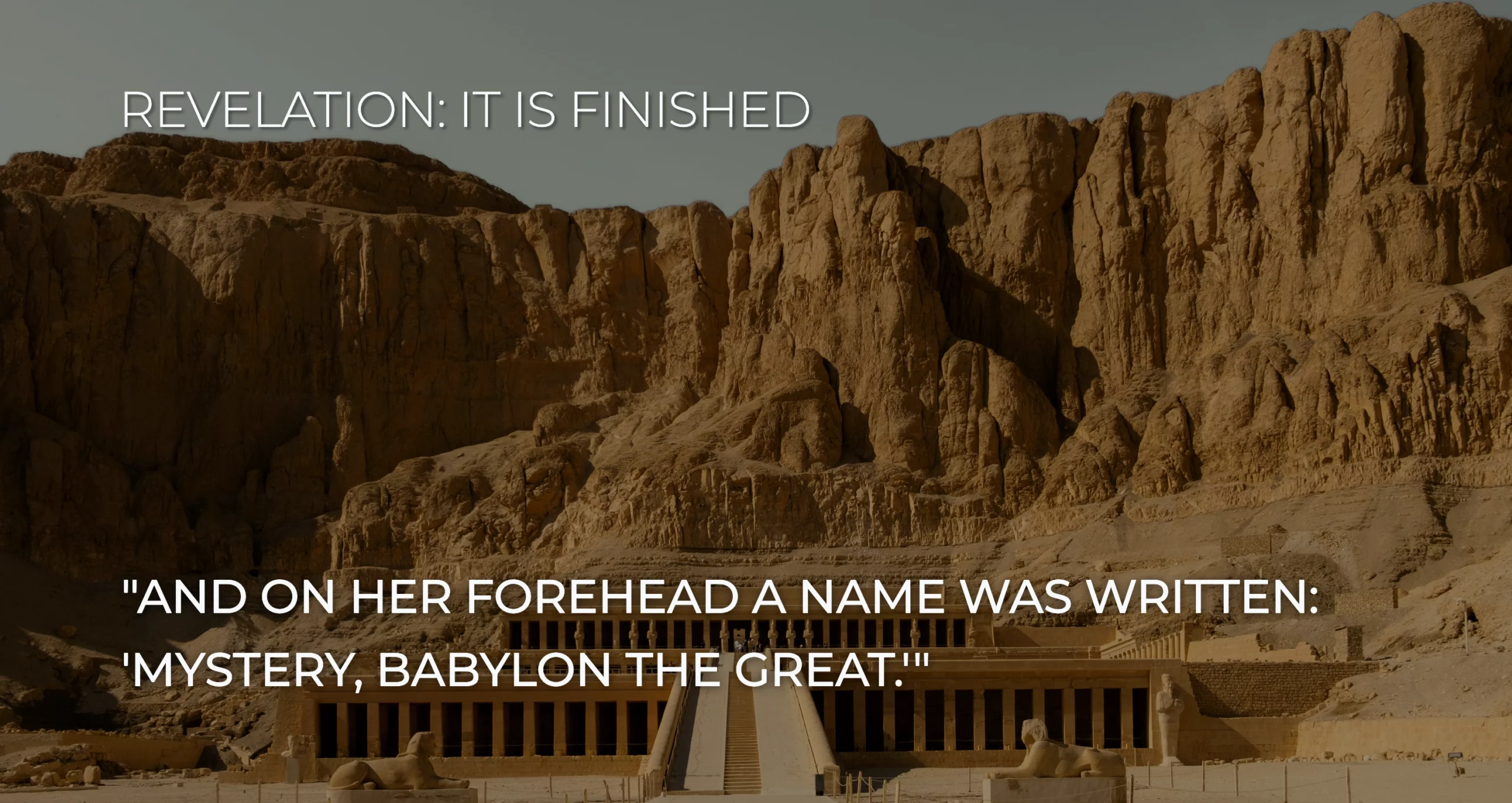 Revelation 17: 5And on her forehead a name was written: MYSTERY, BABYLON THE GREAT,